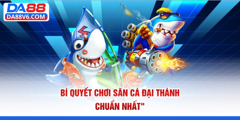 Bí quyết chơi săn cá Đại Thánh chuẩn nhất