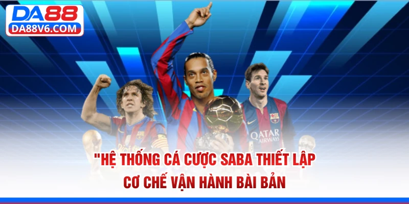 Hệ thống cá cược SABA thiết lập cơ chế vận hành bài bản