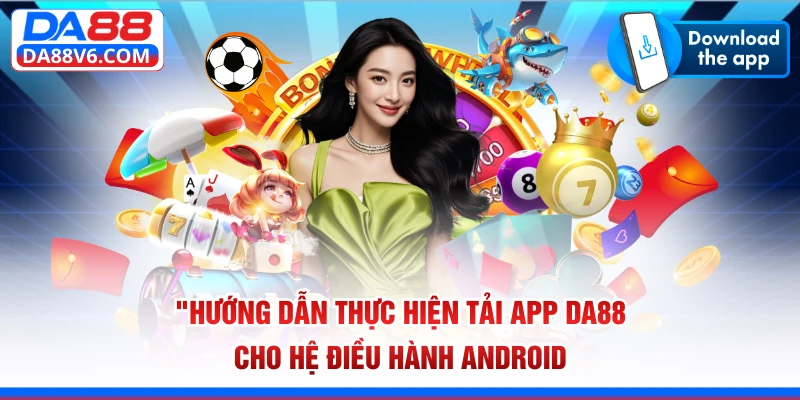 Hướng dẫn thực hiện tải app Da88 cho hệ điều hành Android