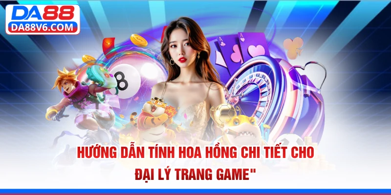 Hướng dẫn tính hoa hồng chi tiết cho đại lý trang game