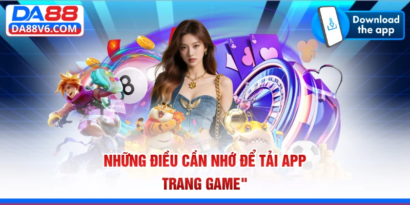 Những điều cần nhớ để tải app trang game