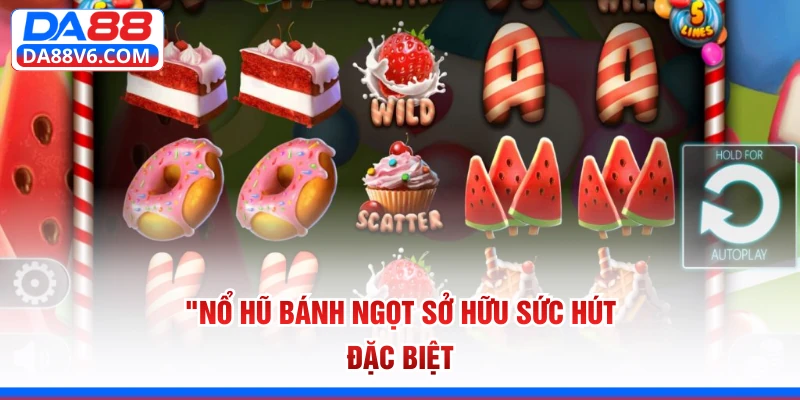 Nổ hũ bánh ngọt sở hữu sức hút đặc biệt