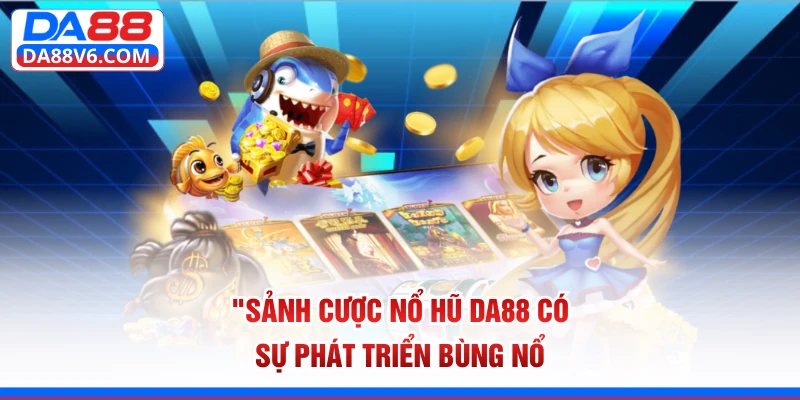 Sảnh cược nổ hũ Da88 có sự phát triển bùng nổ 