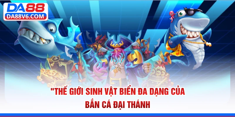 Thế giới sinh vật biển đa dạng của bắn cá Đại Thánh